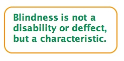 Quote: Blindness is NOT a DISABILITY or DEFECT, but a CHARACTERISTIC.
