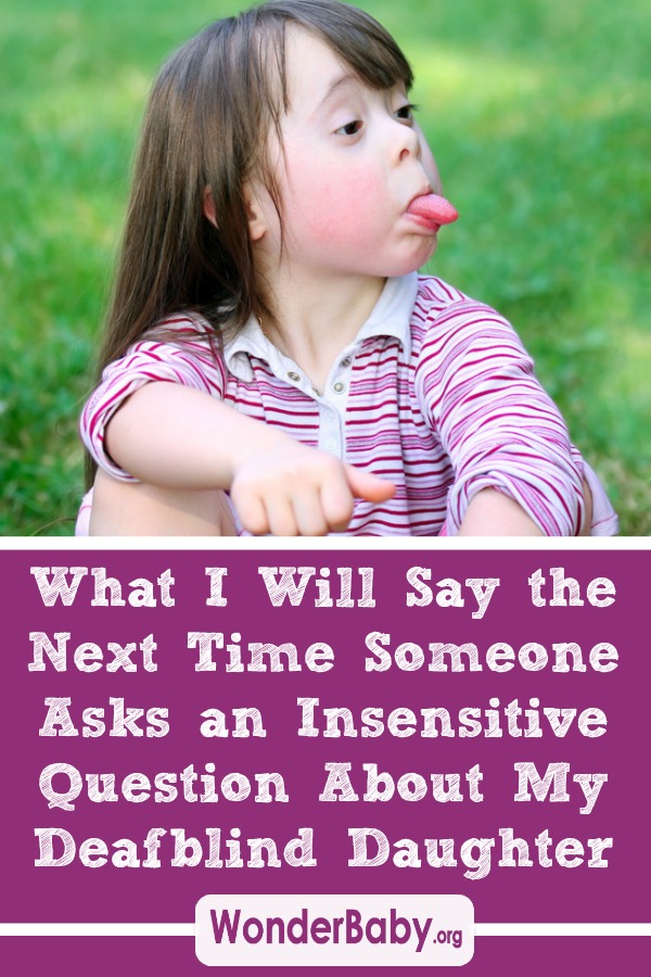 What I Will Say the Next Time Someone Asks an Insensitive Question About My Deafblind Daughter