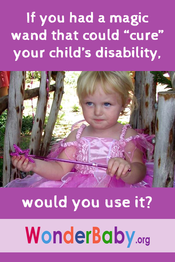 If you had a magic wand that could cure your child's disability, would you use it?