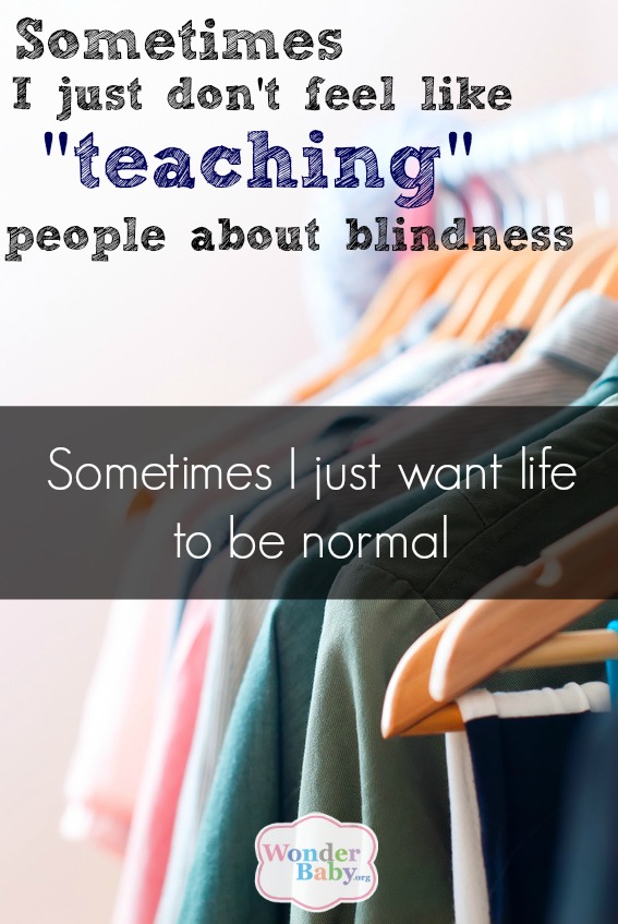 Sometimes I just don't feel like teaching people about blindness. Sometimes I just want life to be normal.