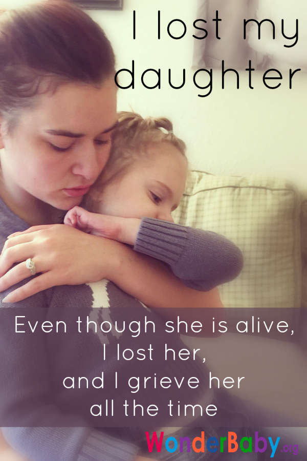 I Lost My Daughter. Even though she is alive, I lost her, and I grieve her all the time