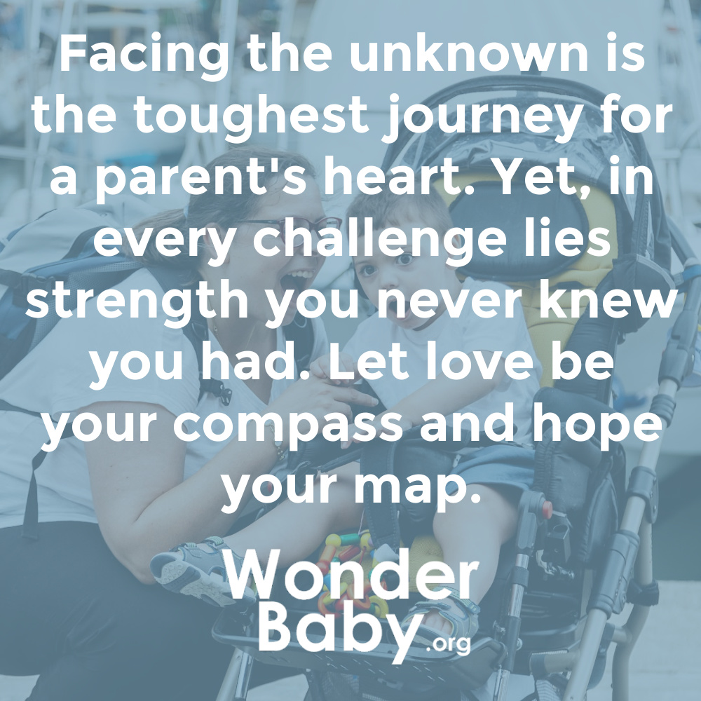 "Facing the unknown is the toughest journey for a parent's heart. Yet, in every challenge lies strength you never knew you had. Let love be your compass and hope your map."