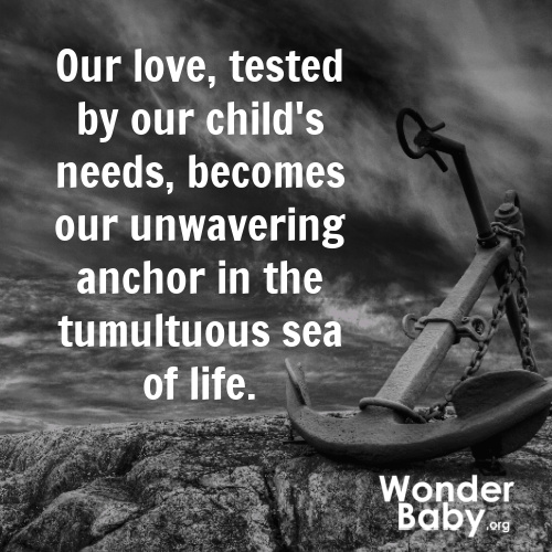 "Our love, tested by our child's needs, becomes our unwavering anchor in the tumultuous sea of life."